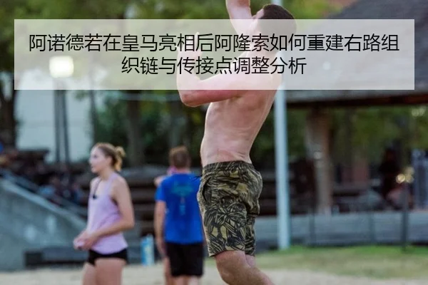 阿诺德若在皇马亮相后阿隆索如何重建右路组织链与传接点调整分析