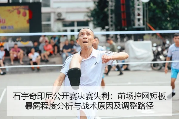 石宇奇印尼公开赛决赛失利：前场控网短板暴露程度分析与战术原因及调整路径