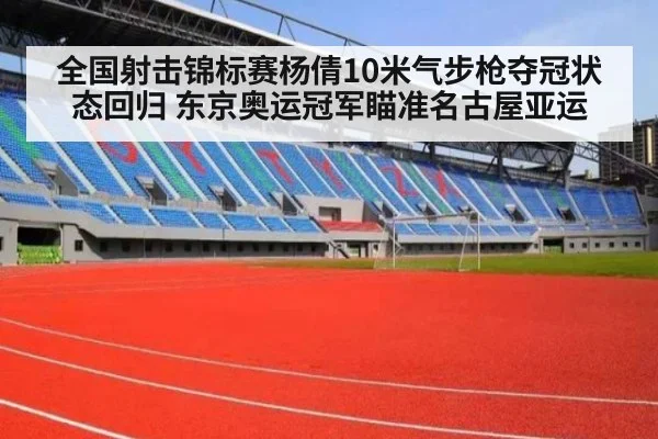 全国射击锦标赛杨倩10米气步枪夺冠状态回归 东京奥运冠军瞄准名古屋亚运