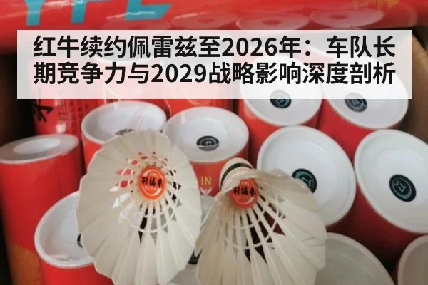 红牛续约佩雷兹至2026年:车队长期竞争力与2029战略影响深度剖析