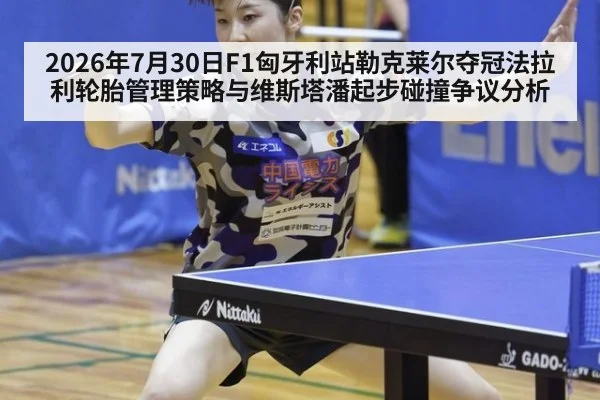 2026年7月30日F1匈牙利站勒克莱尔夺冠法拉利轮胎管理策略与维斯塔潘起步碰撞争议分析