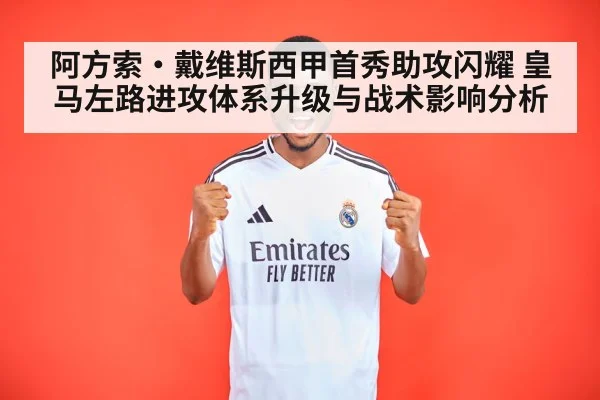 阿方索·戴维斯西甲首秀助攻闪耀 皇马左路进攻体系升级与战术影响分析